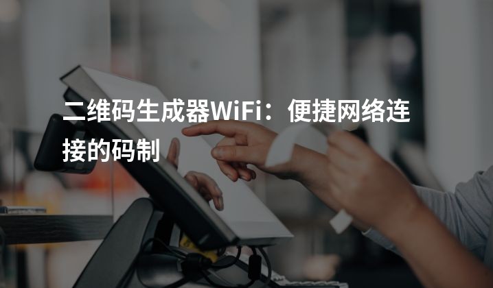 二维码生成器WiFi：便捷网络连接的码制