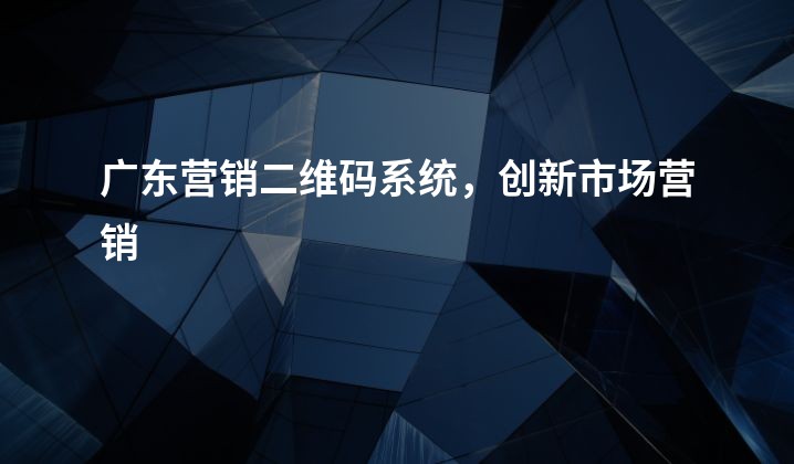 广东营销二维码系统，创新市场营销