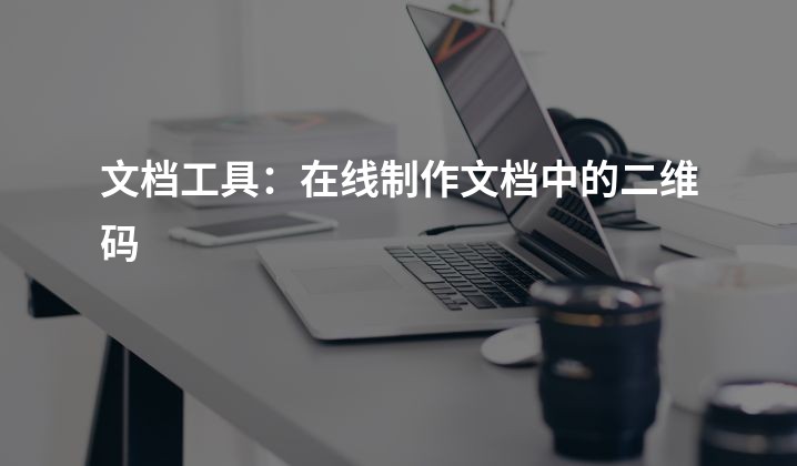 文档工具：在线制作文档中的二维码