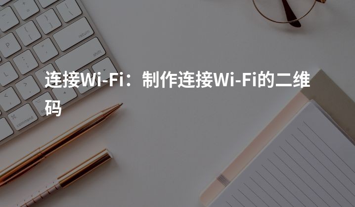 连接Wi-Fi：制作连接Wi-Fi的二维码