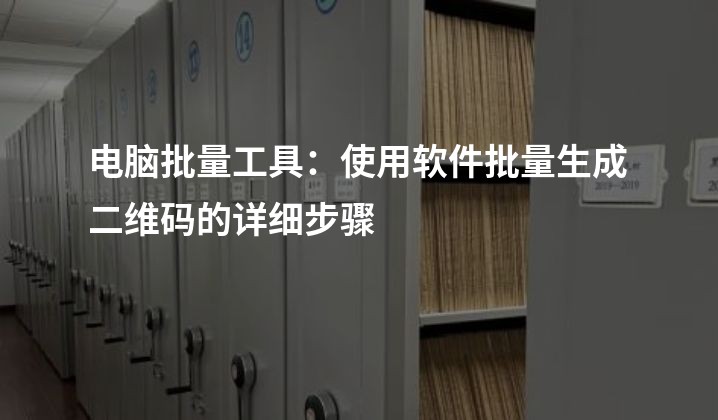 电脑批量工具：使用软件批量生成二维码的详细步骤