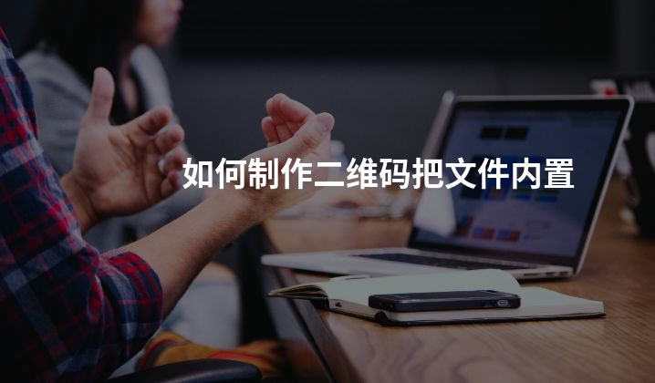 如何制作二维码把文件内置