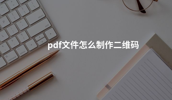 pdf文件怎么制作二维码