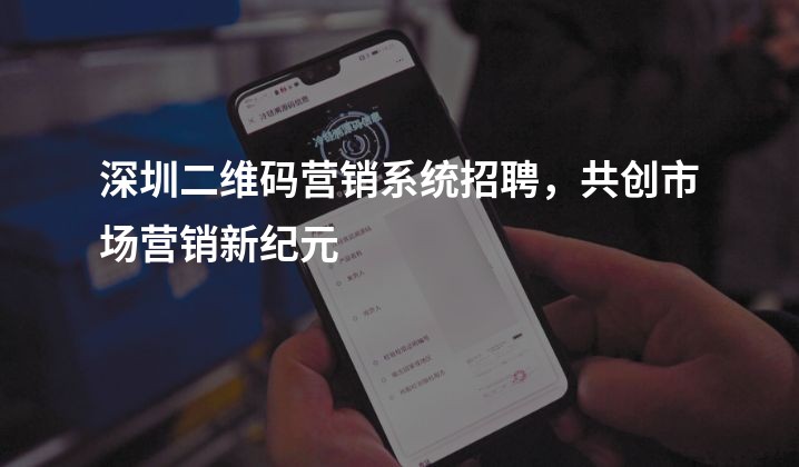 深圳二维码营销系统招聘，共创市场营销新纪元